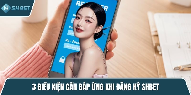3 điều kiện cần đáp ứng khi đăng ký SHBET