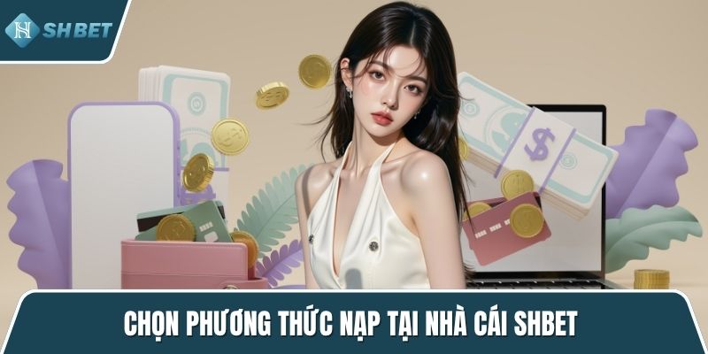 Chọn phương thức nạp tại nhà cái SHBET