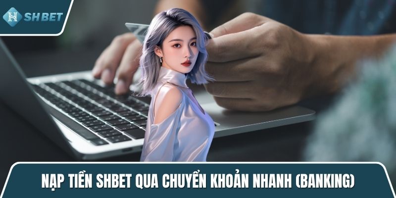 Nạp tiền SHBET qua chuyển khoản nhanh (banking)