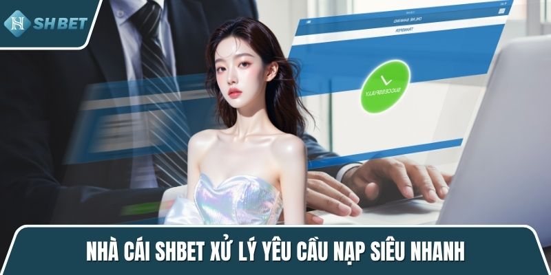 Nhà cái SHBET xử lý yêu cầu nạp siêu nhanh