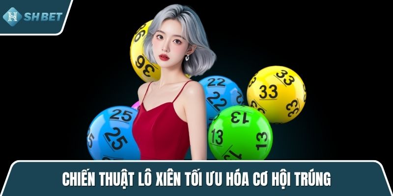Chiến thuật lô xiên tối ưu hóa cơ hội trúng