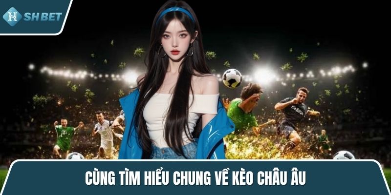 Cùng tìm hiểu chung về kèo châu âu