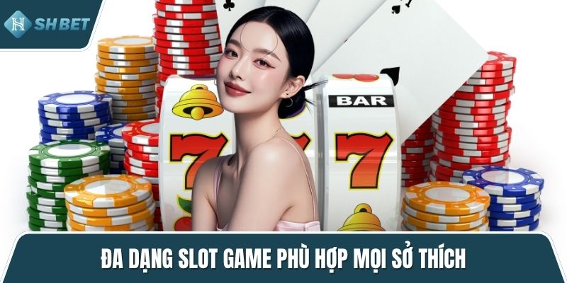 Đa dạng slot game phù hợp mọi sở thích