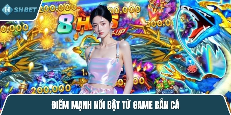 Điểm mạnh nổi bật từ game bắn cá