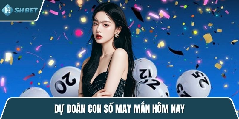 Dự đoán con số may mắn hôm nay