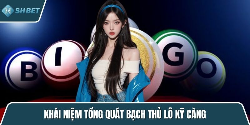 Khái niệm tổng quát bạch thủ lô kỹ càng