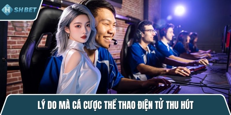 Lý do mà cá cược thể thao điện tử thu hút