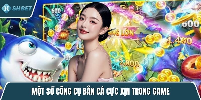 Một số công cụ bắn cá cực xịn trong game