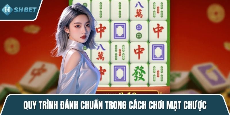 Quy trình đánh chuẩn trong cách chơi mạt chược