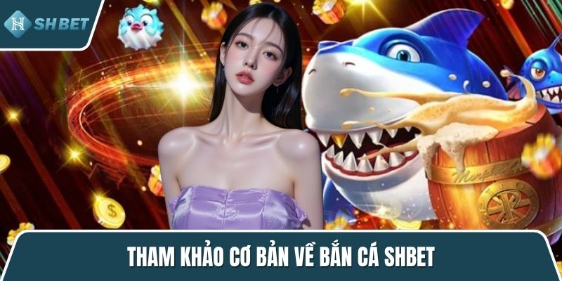 Tham khảo cơ bản về bắn cá SHBET