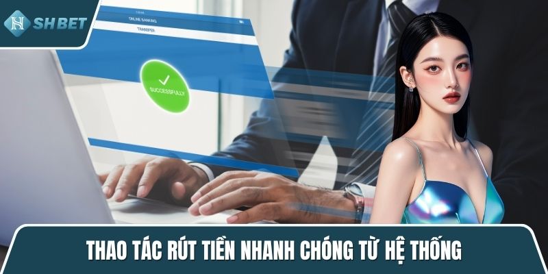 Thao tác rút tiền nhanh chóng từ hệ thống