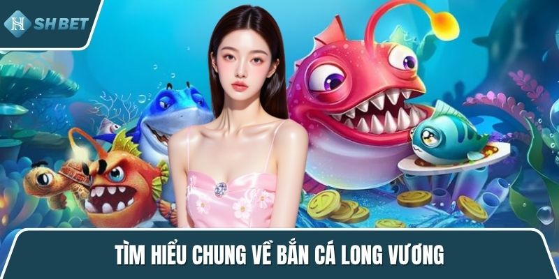 Tìm hiểu chung về bắn cá Long Vương
