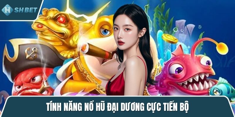 Tính năng nổ hũ đại dương cực tiến bộ