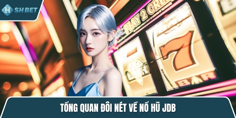 Tổng quan đôi nét về nổ hũ jdb
