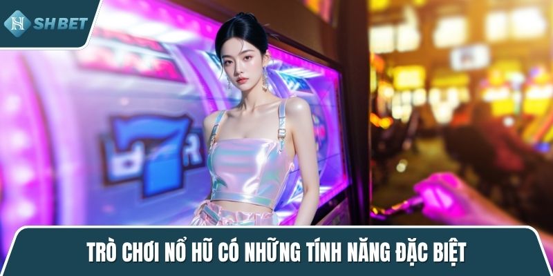 Trò chơi nổ hũ có những tính năng đặc biệt